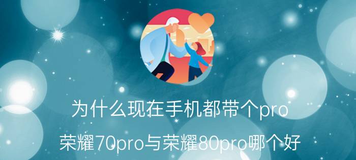 为什么现在手机都带个pro 荣耀70pro与荣耀80pro哪个好？